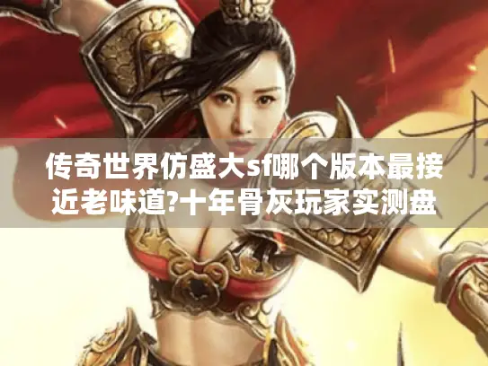 传奇世界仿盛大sf哪个版本最接近老味道?十年骨灰玩家实测盘点