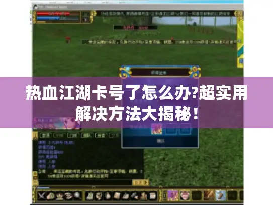 热血江湖卡号了怎么办?超实用解决方法大揭秘！