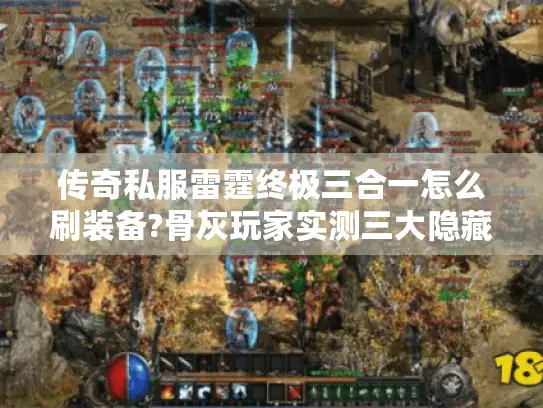 传奇私服雷霆终极三合一怎么刷装备?骨灰玩家实测三大隐藏地图