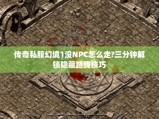传奇私服幻境1没NPC怎么走?三分钟解锁隐藏路线技巧