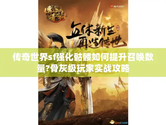 传奇世界sf强化骷髅如何提升召唤数量?骨灰级玩家实战攻略