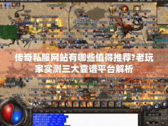 传奇私服网站有哪些值得推荐?老玩家实测三大靠谱平台解析