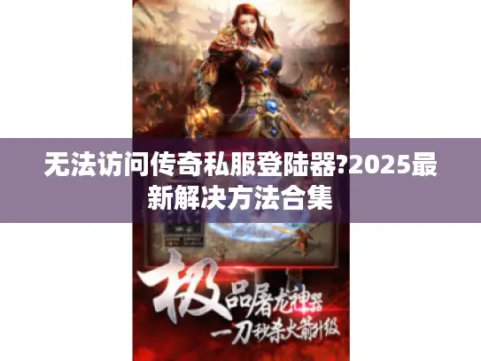 无法访问传奇私服登陆器?2025最新解决方法合集