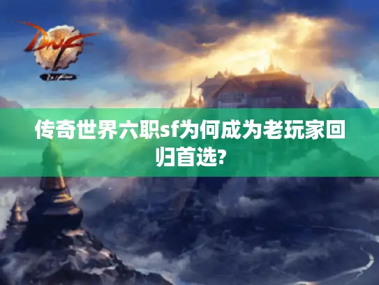 传奇世界六职sf为何成为老玩家回归首选?