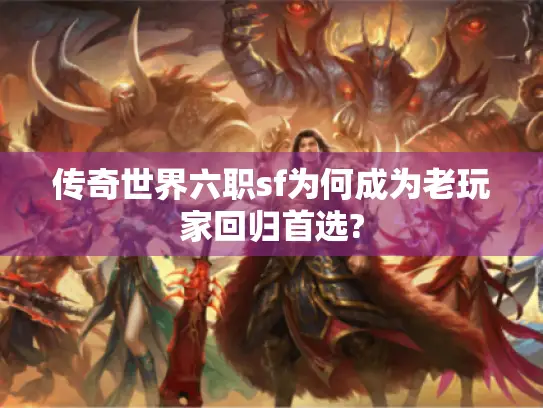 传奇世界六职sf为何成为老玩家回归首选?