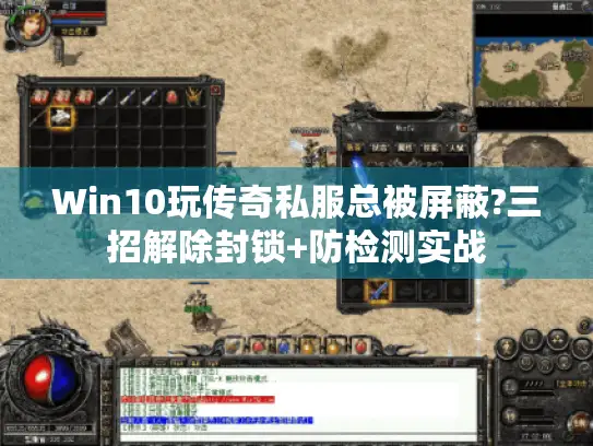 Win10玩传奇私服总被屏蔽?三招解除封锁+防检测实战 Win10玩传奇私服总被屏蔽?三招解除封锁+防检测实战
