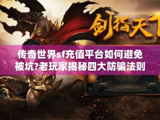 传奇世界sf充值平台如何避免被坑?老玩家揭秘四大防骗法则