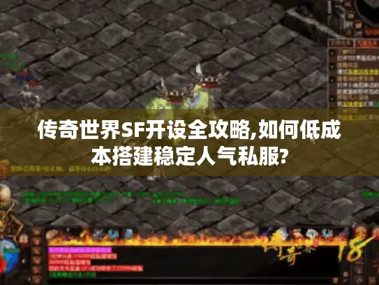 传奇世界SF开设全攻略,如何低成本搭建稳定人气私服?