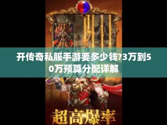 开传奇私服手游要多少钱?3万到50万预算分配详解 开传奇私服手游要多少钱?3万到50万预算分配详解