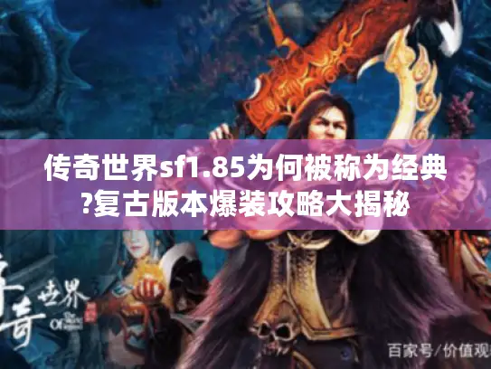 传奇世界sf1.85为何被称为经典?复古版本爆装攻略大揭秘