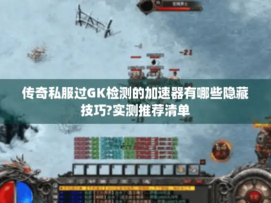 传奇私服过GK检测的加速器有哪些隐藏技巧?实测推荐清单