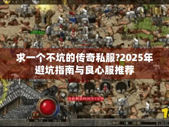 求一个不坑的传奇私服?2025年避坑指南与良心服推荐