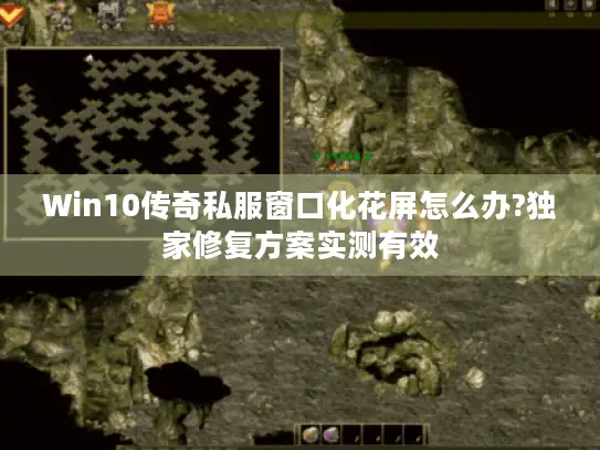 Win10传奇私服窗口化花屏怎么办?独家修复方案实测有效