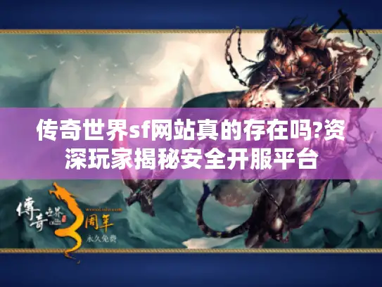 传奇世界sf网站真的存在吗?资深玩家揭秘安全开服平台 传奇世界sf网站真的存在吗?资深玩家揭秘安全开服平台