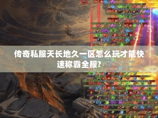 传奇私服天长地久一区怎么玩才能快速称霸全服?