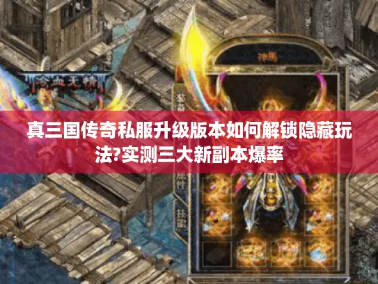 真三国传奇私服升级版本如何解锁隐藏玩法?实测三大新副本爆率