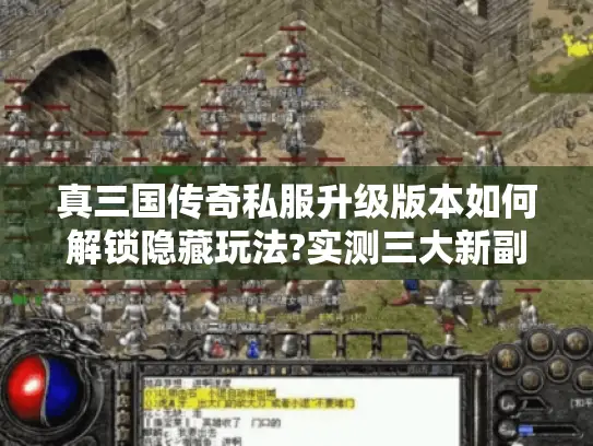 真三国传奇私服升级版本如何解锁隐藏玩法?实测三大新副本爆率