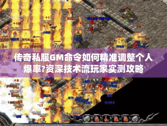 传奇私服GM命令如何精准调整个人爆率?资深技术流玩家实测攻略