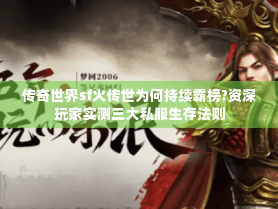 传奇世界sf火传世为何持续霸榜?资深玩家实测三大私服生存法则