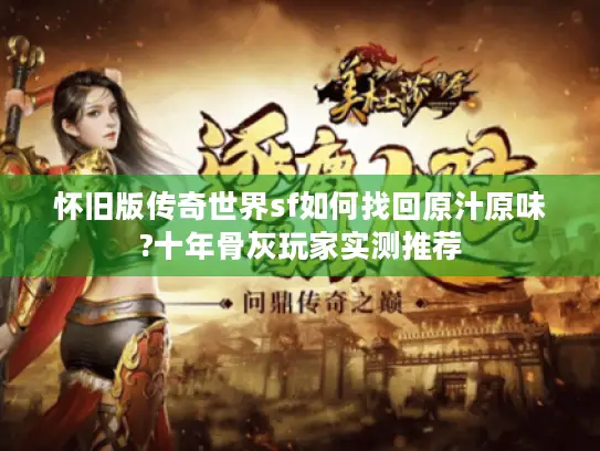 怀旧版传奇世界sf如何找回原汁原味?十年骨灰玩家实测推荐