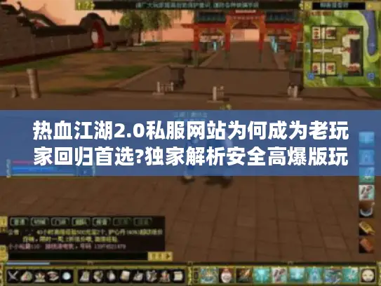 热血江湖2.0私服网站为何成为老玩家回归首选?独家解析安全高爆版玩法