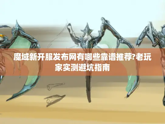 魔域新开服发布网有哪些靠谱推荐?老玩家实测避坑指南