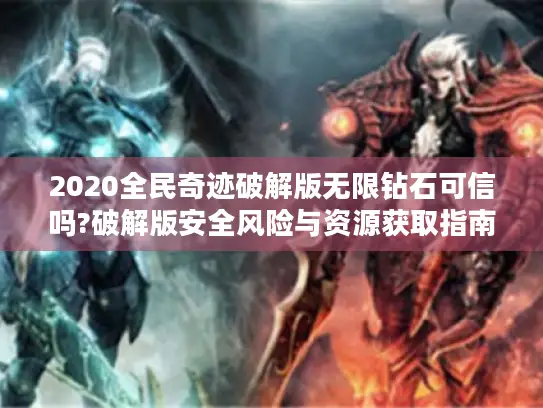 2020全民奇迹破解版无限钻石可信吗?破解版安全风险与资源获取指南