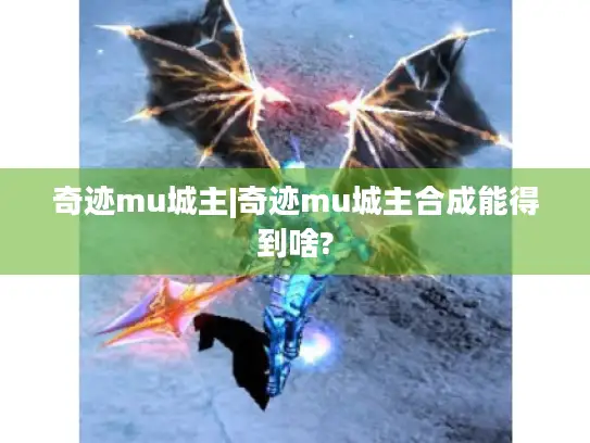 奇迹mu城主|奇迹mu城主合成能得到啥?