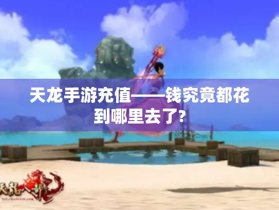 天龙手游充值——钱究竟都花到哪里去了?