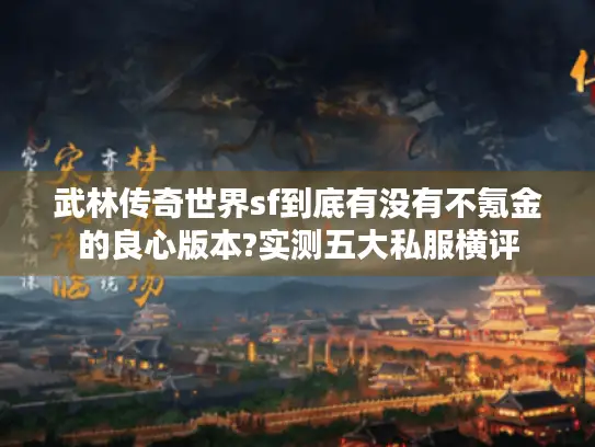 武林传奇世界sf到底有没有不氪金的良心版本?实测五大私服横评