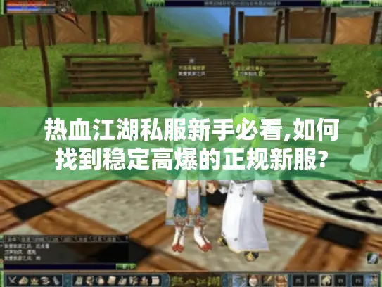 热血江湖私服新手必看,如何找到稳定高爆的正规新服? 热血江湖私服新手必看,如何找到稳定高爆的正规新服?