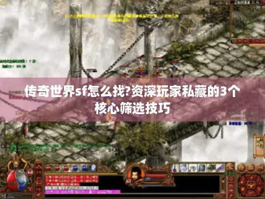 传奇世界sf怎么找?资深玩家私藏的3个核心筛选技巧