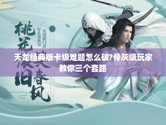 天龙经典版卡级难题怎么破?骨灰级玩家教你三个套路 天龙经典版卡级难题怎么破?骨灰级玩家教你三个套路