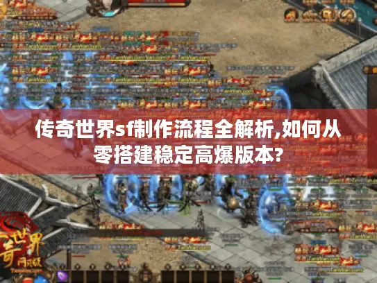 传奇世界sf制作流程全解析,如何从零搭建稳定高爆版本?