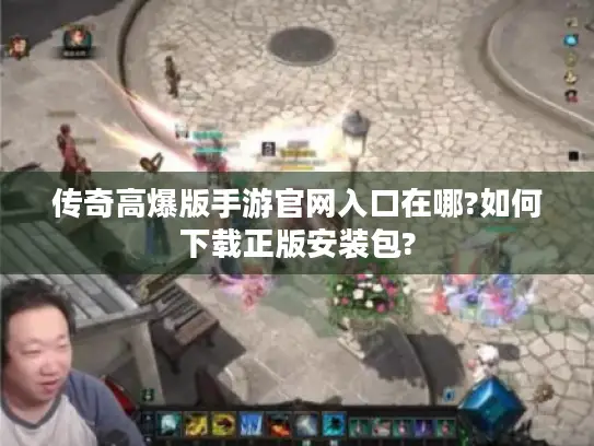 传奇高爆版手游官网入口在哪?如何下载正版安装包?