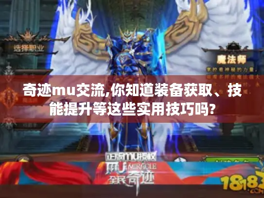 奇迹mu交流,你知道装备获取、技能提升等这些实用技巧吗?