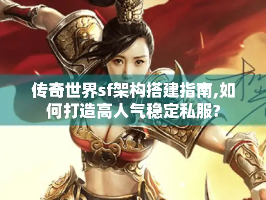 传奇世界sf架构搭建指南,如何打造高人气稳定私服?