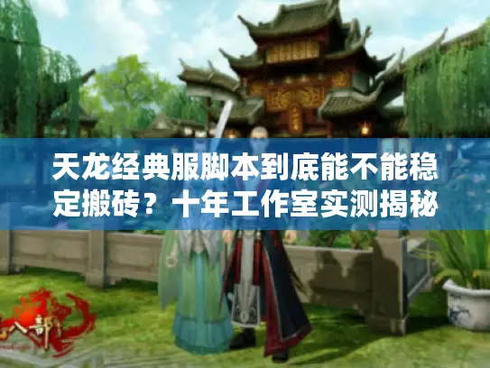 天龙经典服脚本到底能不能稳定搬砖？十年工作室实测揭秘