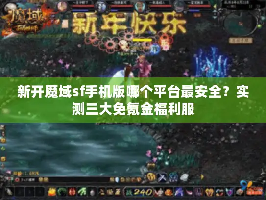 新开魔域sf手机版哪个平台最安全？实测三大免氪金福利服