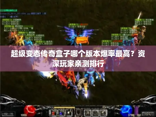 超级变态传奇盒子哪个版本爆率最高？资深玩家亲测排行