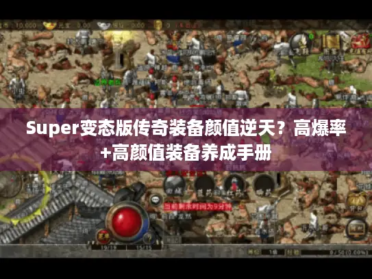 Super变态版传奇装备颜值逆天？高爆率+高颜值装备养成手册