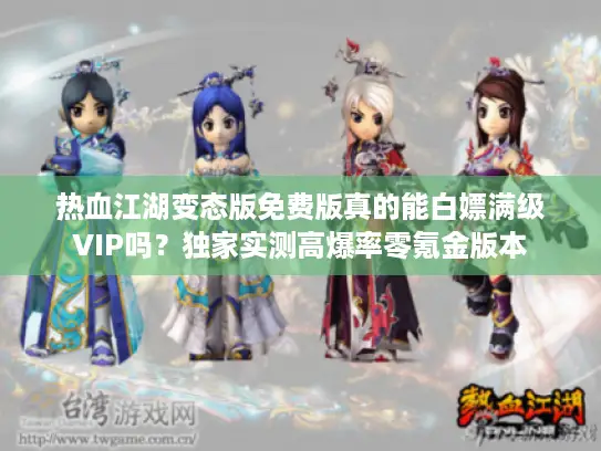 热血江湖变态版免费版真的能白嫖满级VIP吗?独家实测高爆率零氪金版本 热血江湖变态版免费版真的能白嫖满级VIP吗?独家实测高爆率零氪金版本