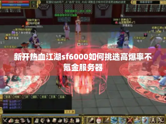 新开热血江湖sf6000如何挑选高爆率不氪金服务器