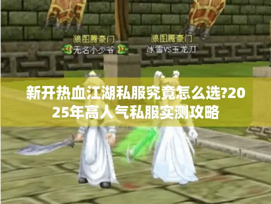 新开热血江湖私服究竟怎么选?2025年高人气私服实测攻略