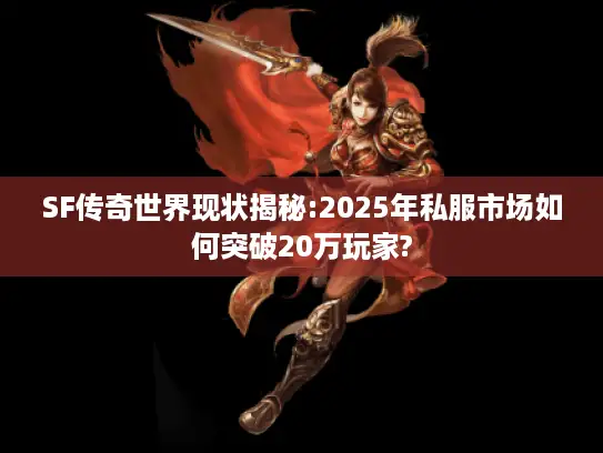 SF传奇世界现状揭秘:2025年私服市场如何突破20万玩家? SF传奇世界现状揭秘:2025年私服市场如何突破20万玩家?