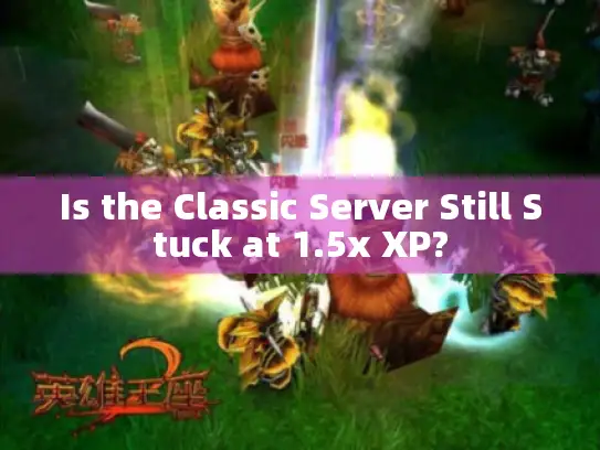 Is the Classic Server Still Stuck at 1.5x XP? Is the Classic Server Still Stuck at 1.5x XP?