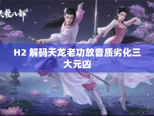 H2 解码天龙老功放音质劣化三大元凶 H2 解码天龙老功放音质劣化三大元凶