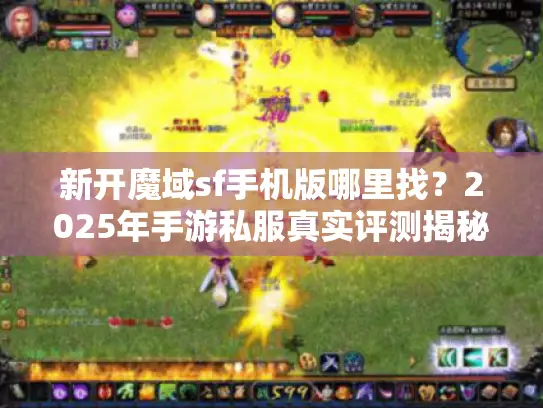 新开魔域sf手机版哪里找?2025年手游私服真实评测揭秘 新开魔域sf手机版哪里找?2025年手游私服真实评测揭秘