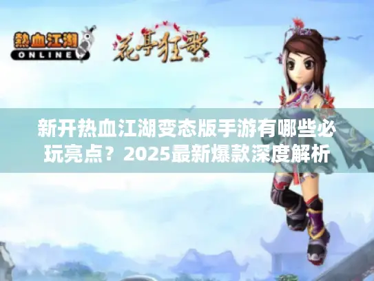 新开热血江湖变态版手游有哪些必玩亮点?2025最新爆款深度解析 新开热血江湖变态版手游有哪些必玩亮点?2025最新爆款深度解析