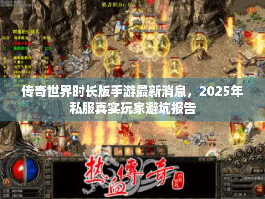 传奇世界时长版手游最新消息，2025年私服真实玩家避坑报告